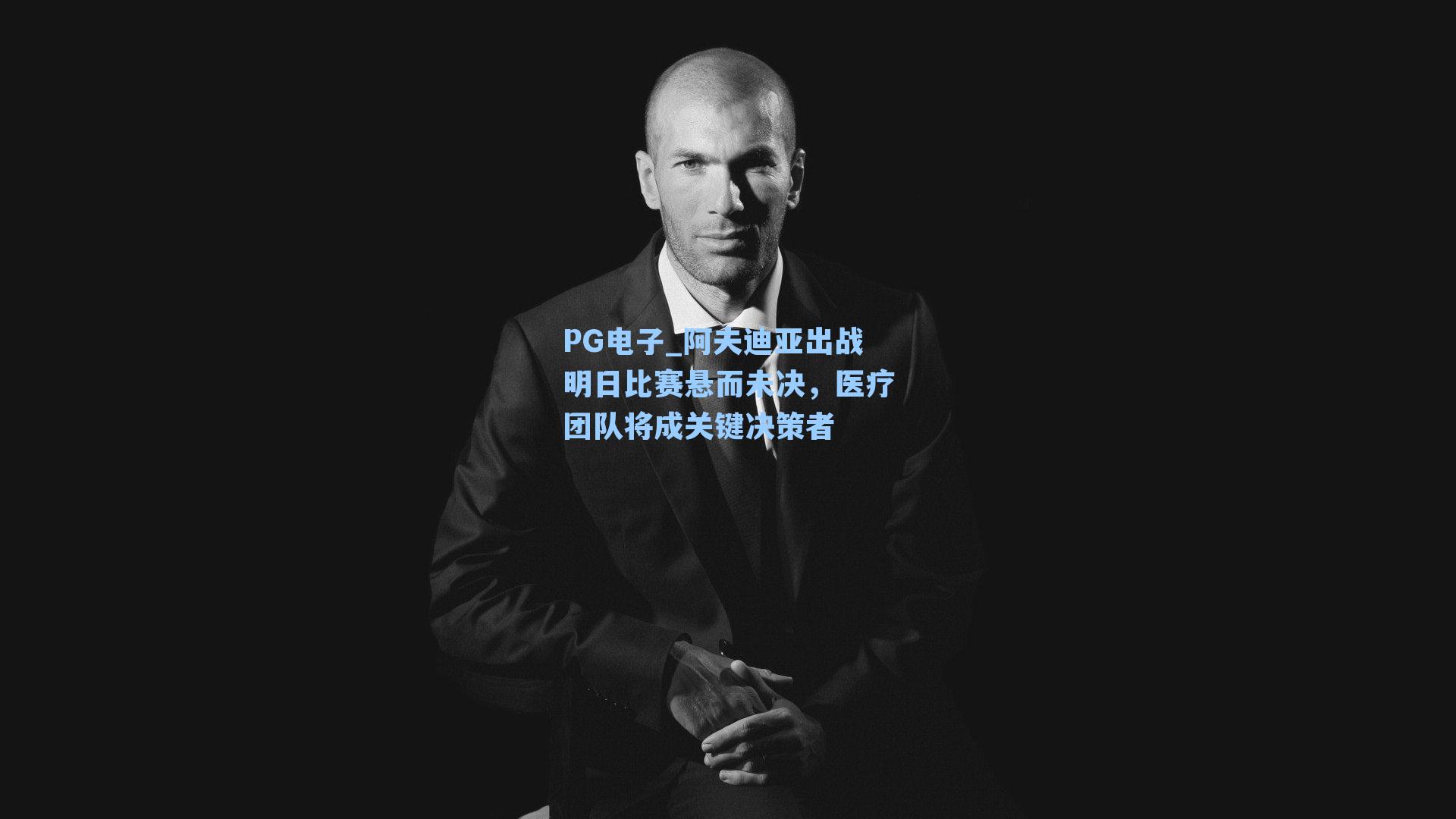 阿夫迪亚出战明日比赛悬而未决，医疗团队将成关键决策者