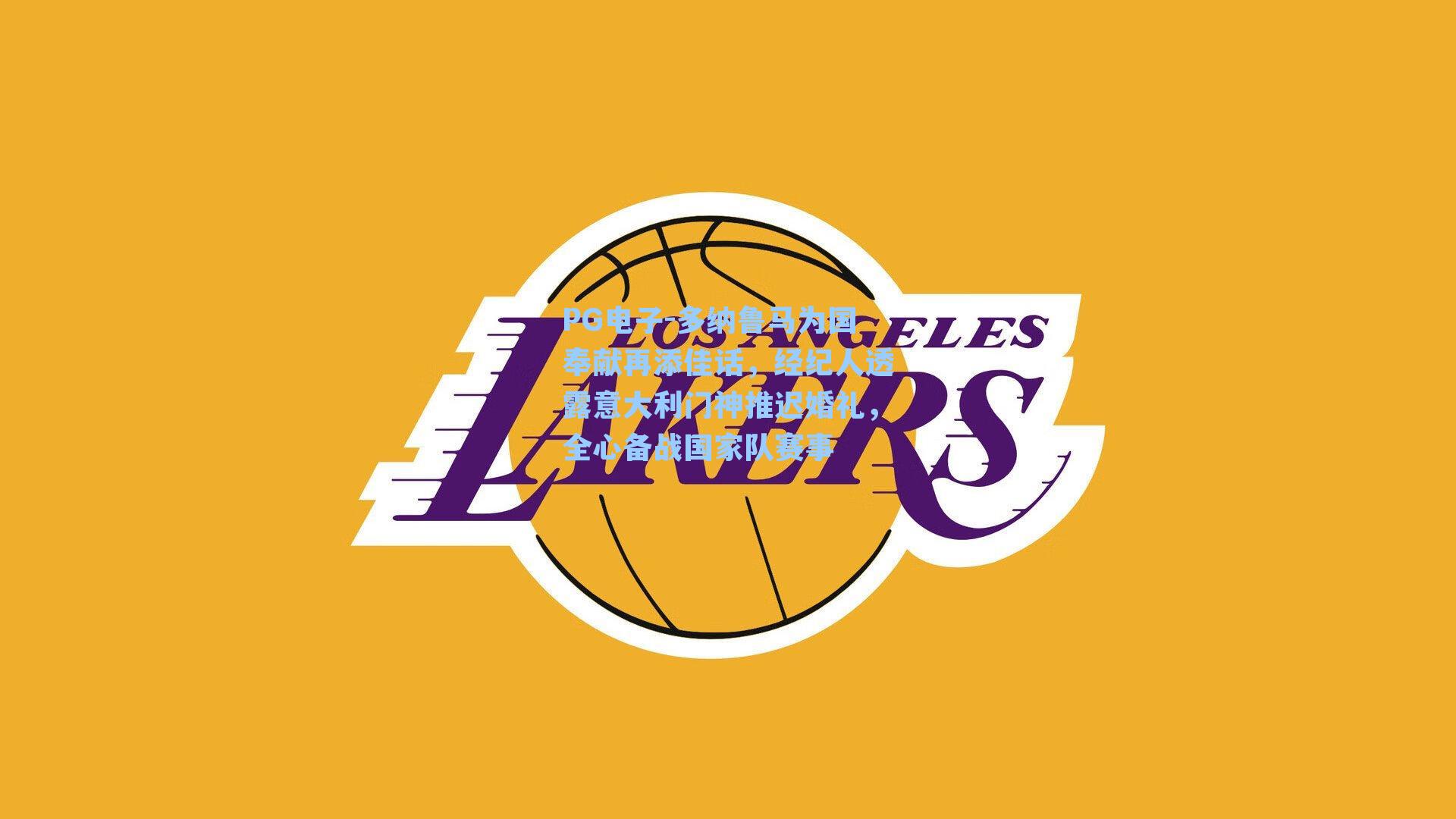 多纳鲁马为国奉献再添佳话，经纪人透露意大利门神推迟婚礼，全心备战国家队赛事