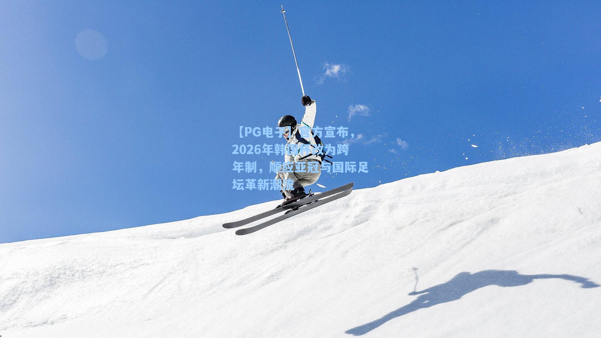 【PG电子】官方宣布，2026年韩国杯改为跨年制，顺应亚冠与国际足坛革新潮流