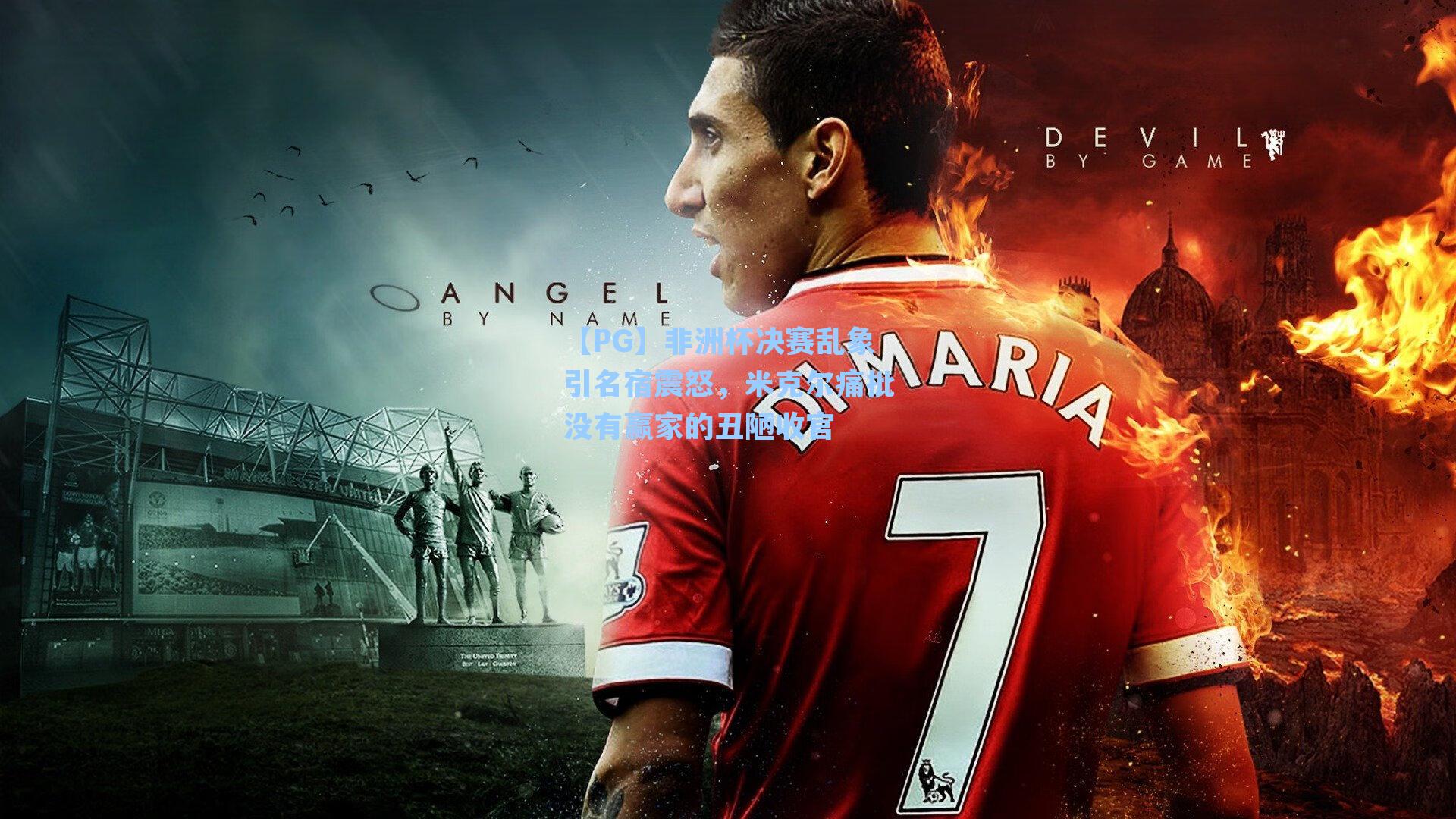 【PG】非洲杯决赛乱象引名宿震怒，米克尔痛批没有赢家的丑陋收官