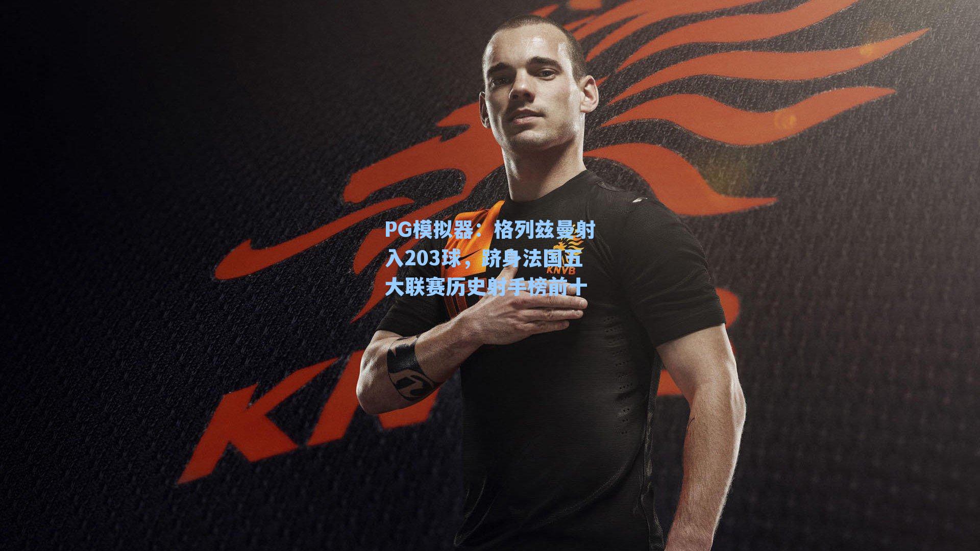 PG模拟器：格列兹曼射入203球，跻身法国五大联赛历史射手榜前十