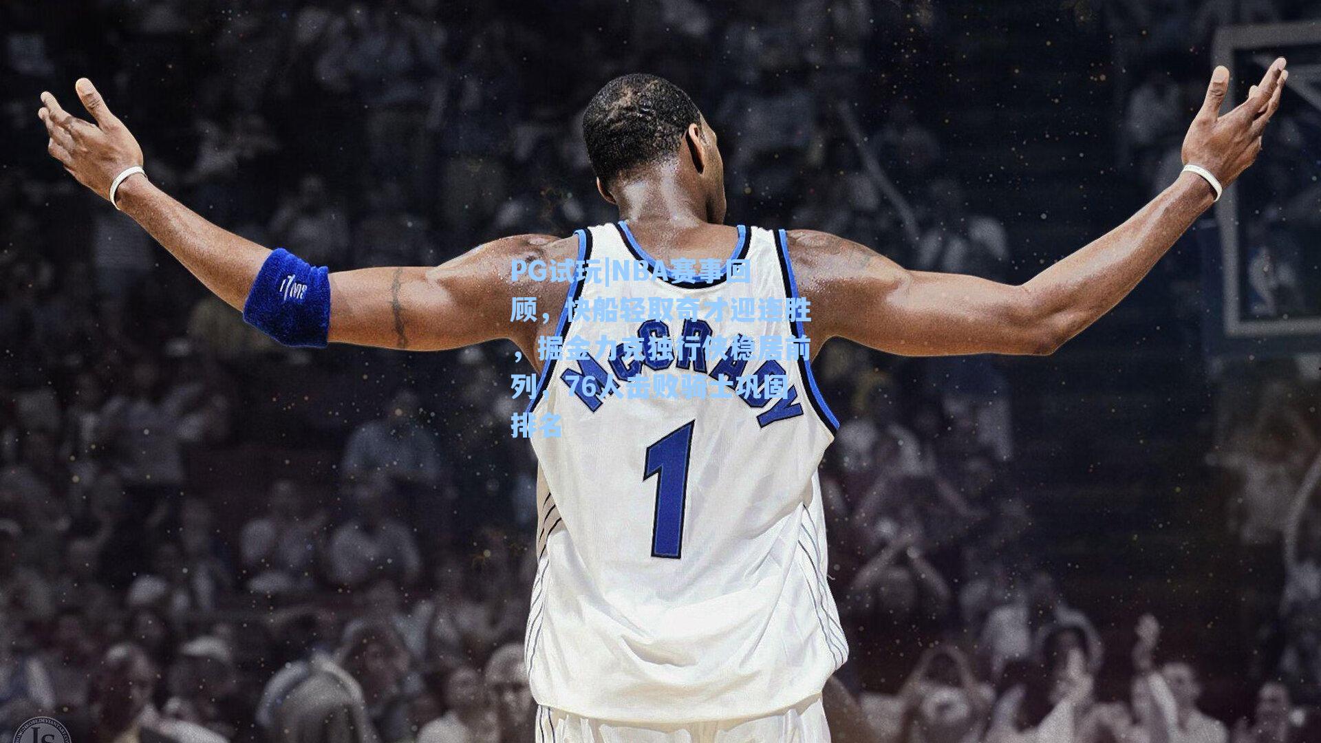 PG试玩|NBA赛事回顾，快船轻取奇才迎连胜，掘金力克独行侠稳居前列，76人击败骑士巩固排名