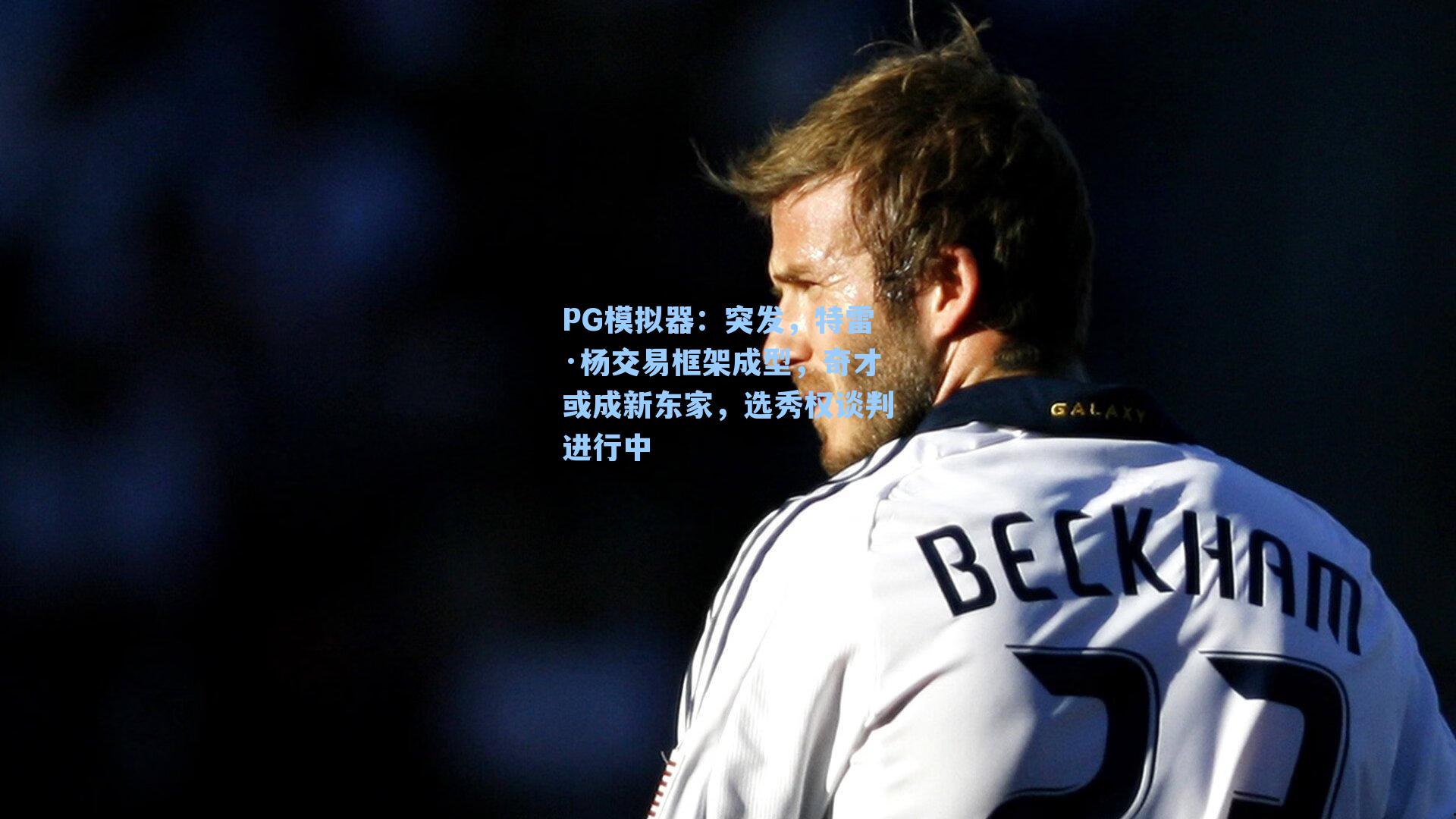 突发，特雷·杨交易框架成型，奇才或成新东家，选秀权谈判进行中