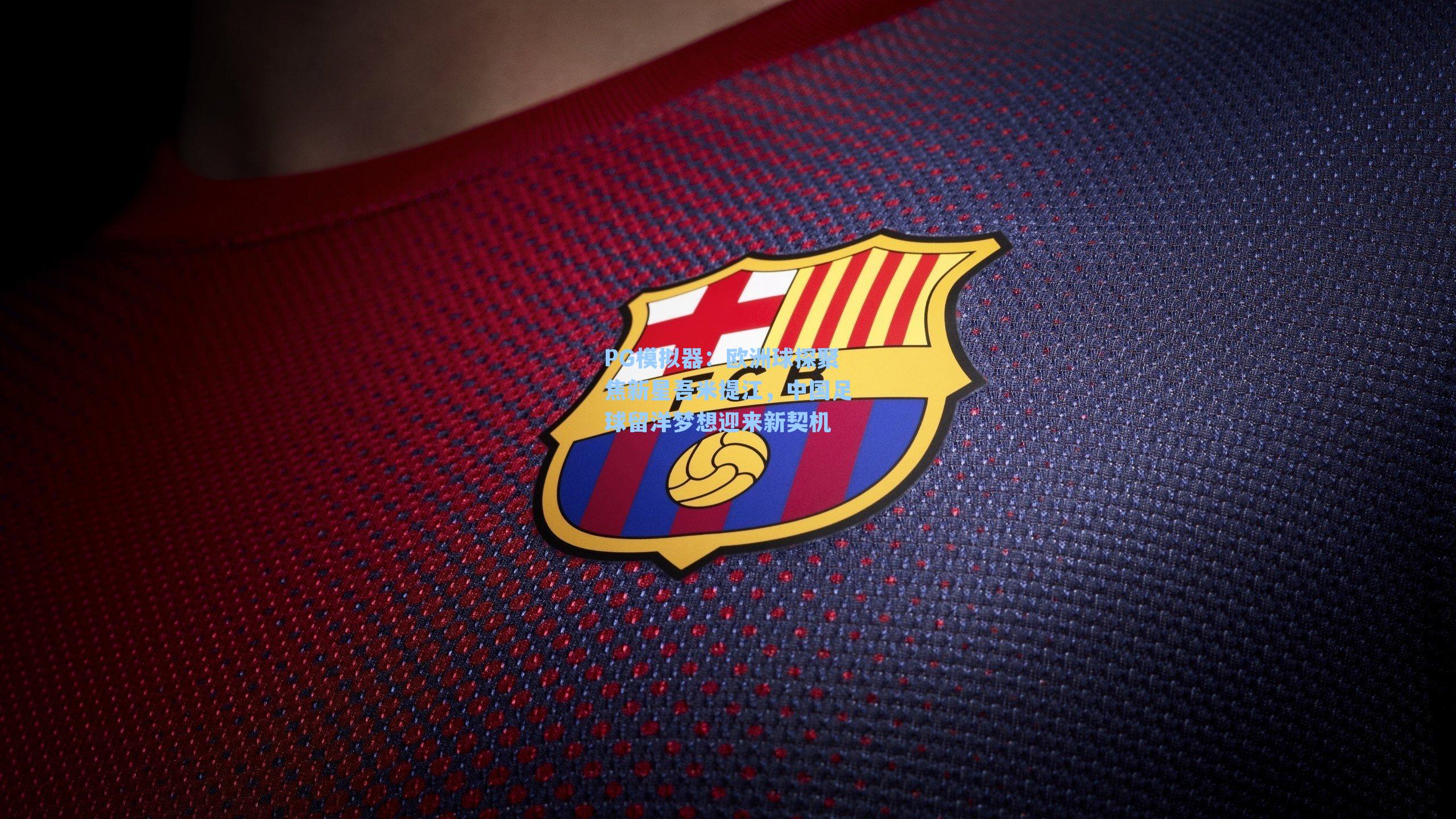 欧洲球探聚焦新星吾米提江，中国足球留洋梦想迎来新契机