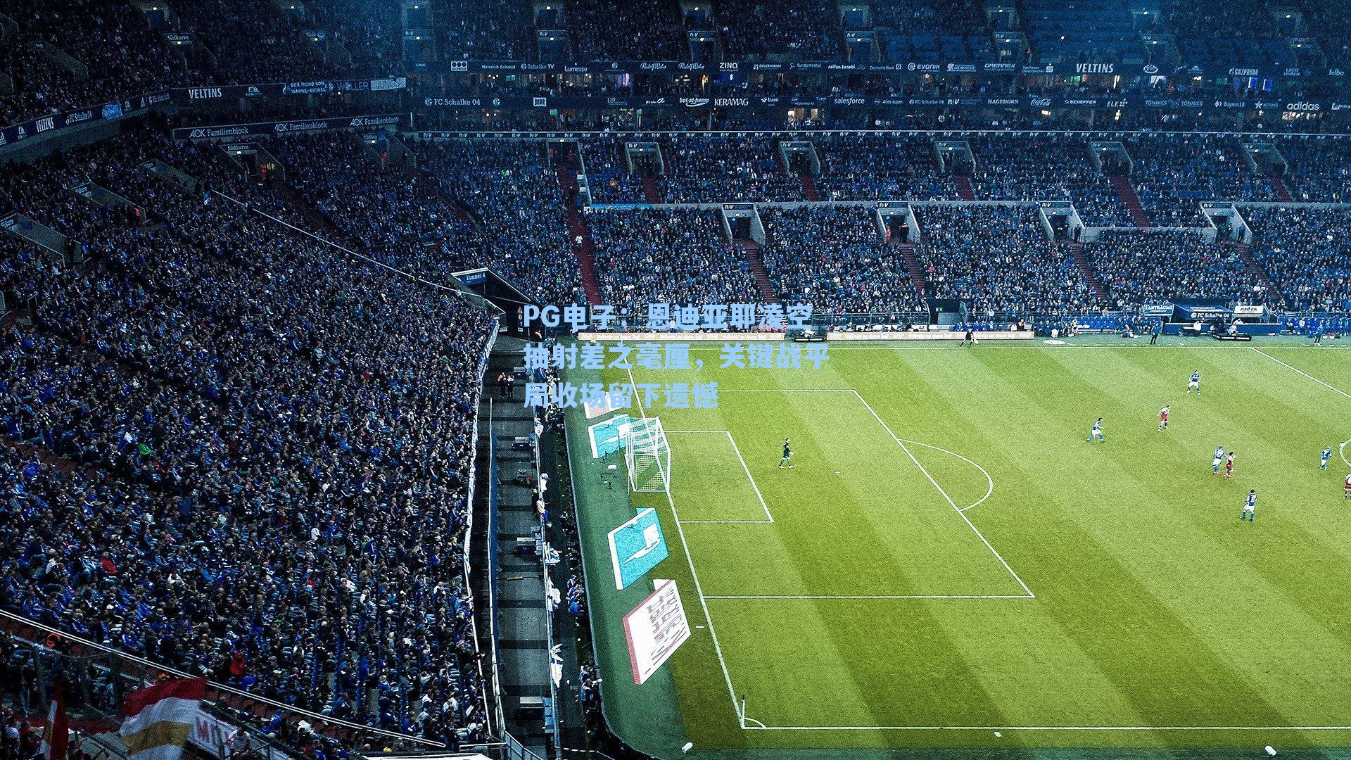 PG电子：恩迪亚耶凌空抽射差之毫厘，关键战平局收场留下遗憾