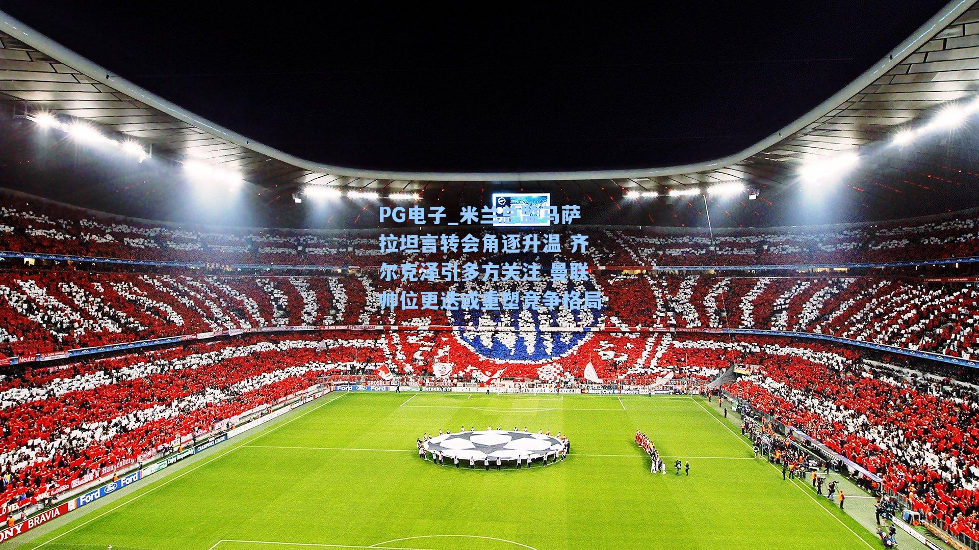 米兰总监马萨拉坦言转会角逐升温 齐尔克泽引多方关注 曼联帅位更迭或重塑竞争格局