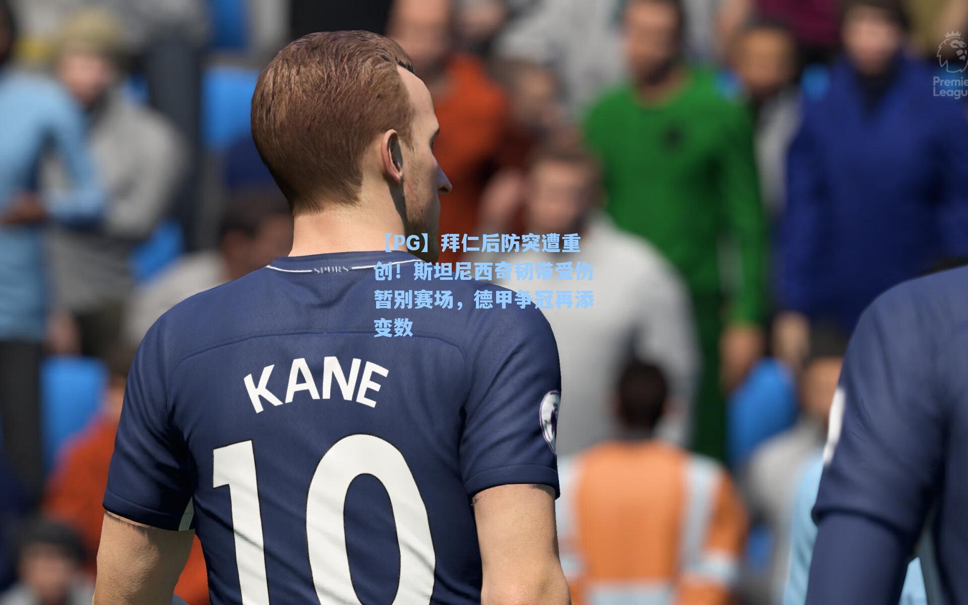 【PG】拜仁后防突遭重创！斯坦尼西奇韧带受伤暂别赛场，德甲争冠再添变数